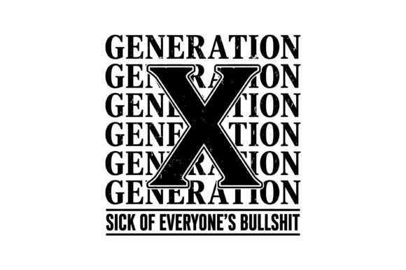 Generation X Sick of Everyone's Bullshit Graphics for T-Shirt Designs
